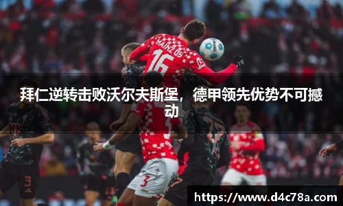 拜仁逆转击败沃尔夫斯堡，德甲领先优势不可撼动