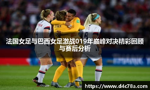 法国女足与巴西女足激战019年巅峰对决精彩回顾与赛后分析