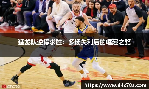猛龙队逆境求胜：多场失利后的崛起之路